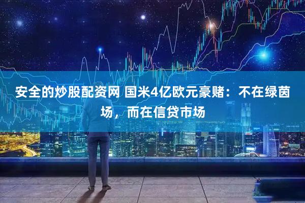 安全的炒股配资网 国米4亿欧元豪赌：不在绿茵场，而在信贷市场