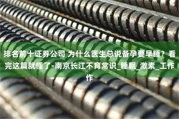 排名前十证券公司 为什么医生总说备孕要早睡？看完这篇就懂了-南京长江不育常识_睡眠_激素_工作
